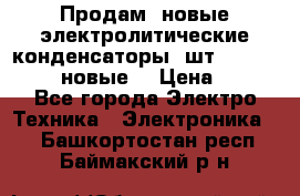 	 Продам, новые электролитические конденсаторы 4шт. 15000mF/50V (новые) › Цена ­ 800 - Все города Электро-Техника » Электроника   . Башкортостан респ.,Баймакский р-н